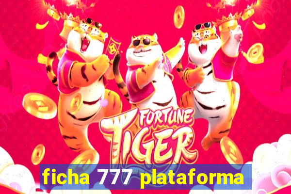 ficha 777 plataforma